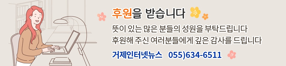후원을 받습니다, 뜻이 있는 많은 분들의 성원을 부탁드립니다. 후원해 주신 여러분들에게 깊은 감사를 드립니다. 거제인터넷뉴스 055)634-6511