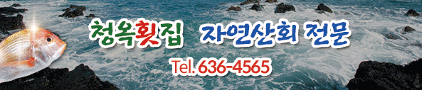 청옥횟집 자연산회 전문 Tel.636-4565, 청옥횟집 계절따라 싱싱한 회 장평오거리 태일오피스텔 앞