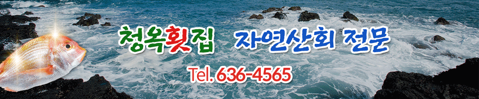 청옥횟집 자연산회 전문 Tel.636-4565, 청옥횟집 계절따라 싱싱한 회 장평오거리 태일오피스텔 앞